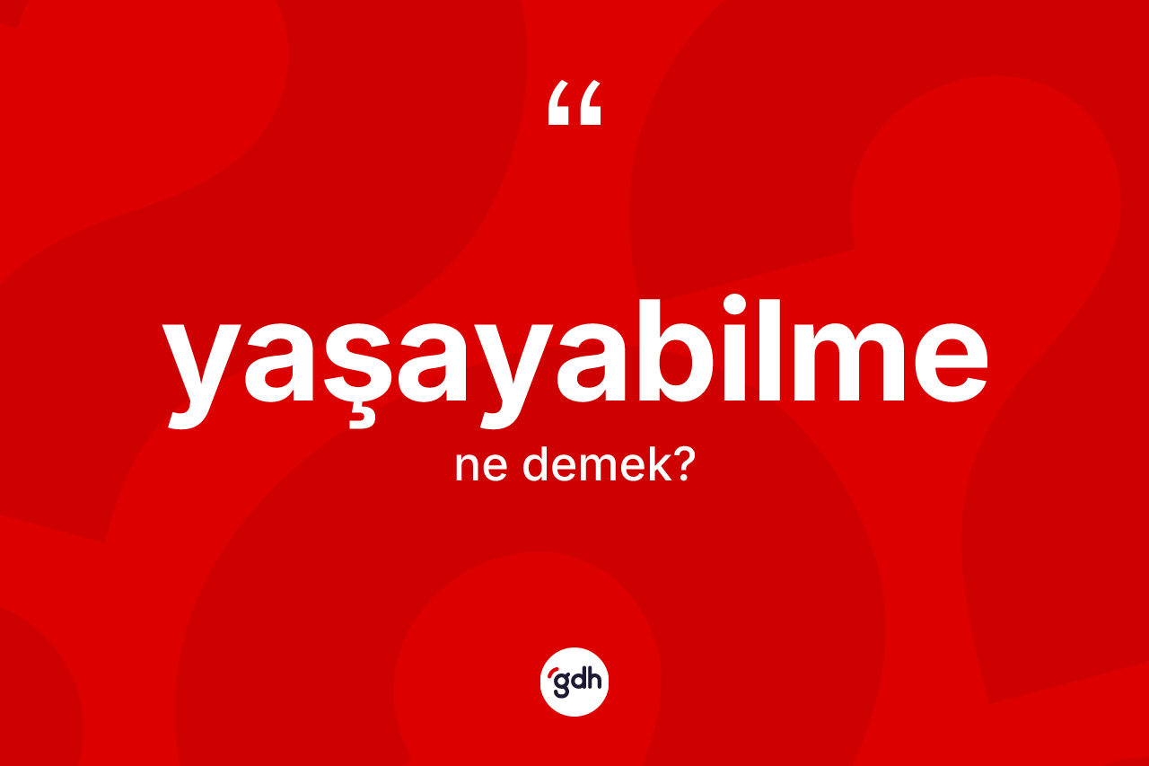 Yaşayabilme kelimesinin tanımı nedir? Yaşayabilmenin halk arasındaki kullanımı nasıldır?