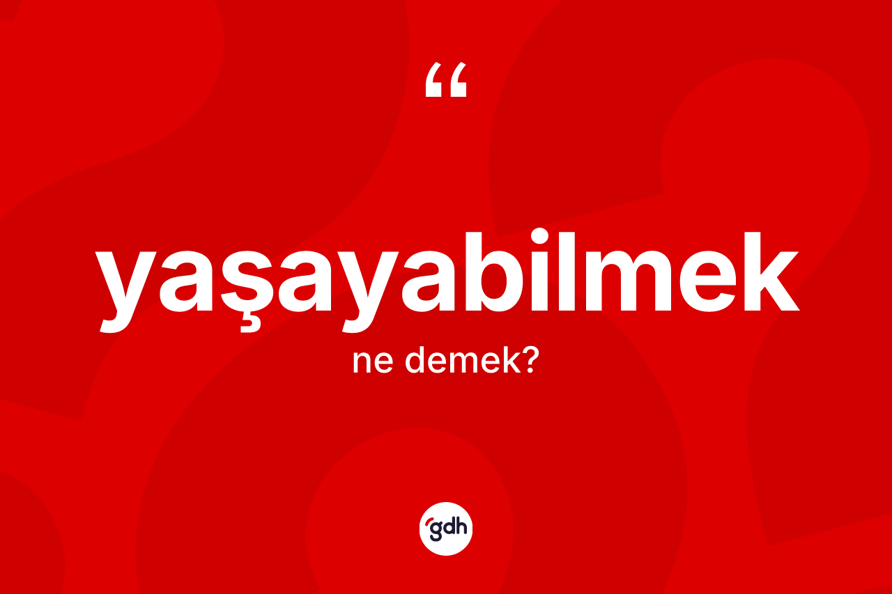 Yaşayabilmek kelimesinin anlamı nedir? Yaşayabilmeğin TDK'ya göre anlamı nedir?