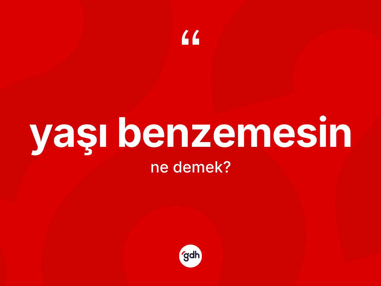 Yaşı benzemesin nedir? Yaşı benzemesin ifadesinin TDK anlamı nedir?