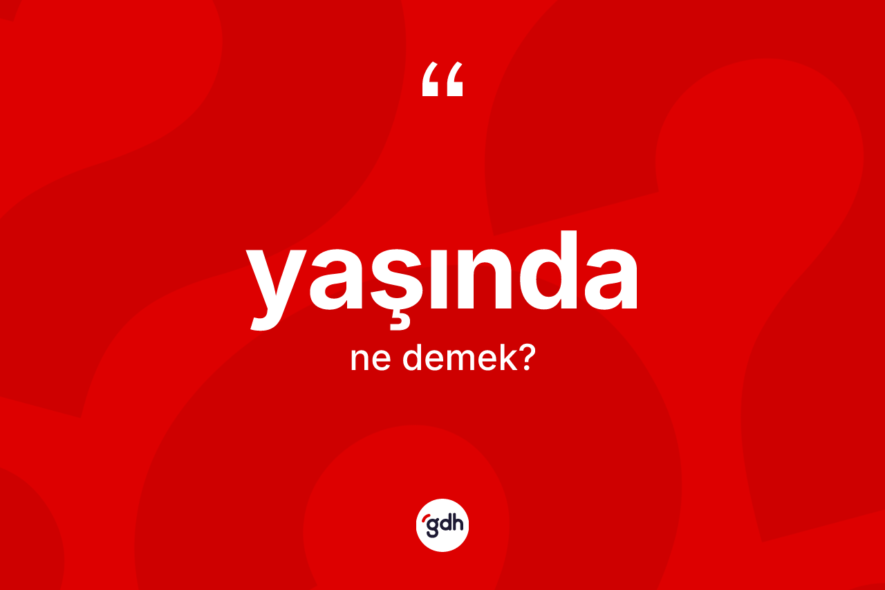 Yaşında ne demektir? Yaşında ifadesi nasıl kullanılır?