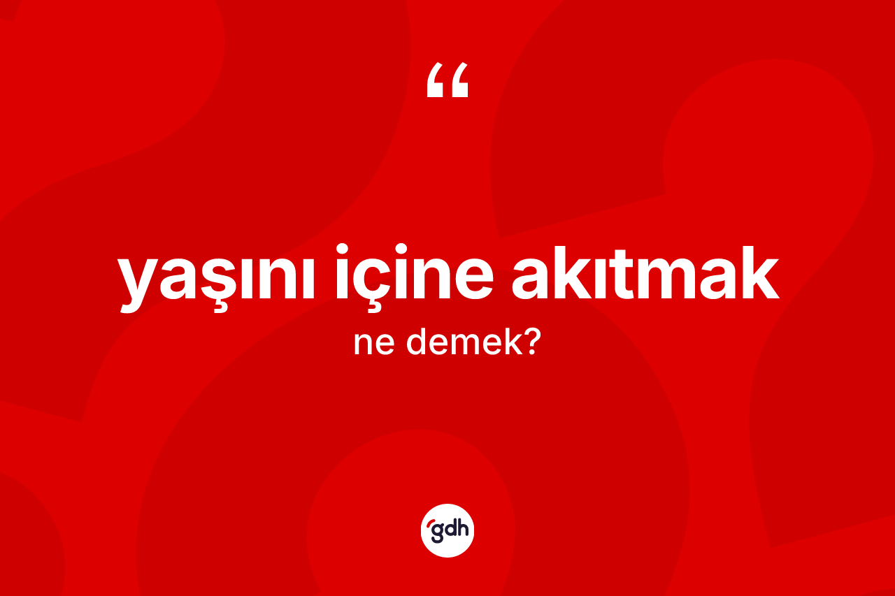 Yaşını içine akıtmak ifadesi ne demek? Yaşını içine akıtmak ifadesi nerede kullanılır?