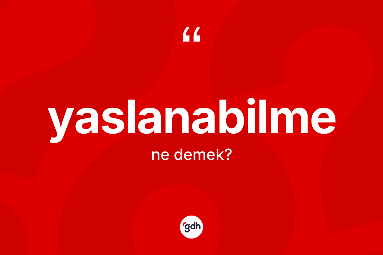 Yaslanabilme kelimesinin anlamı nedir? Yaslanabilmenin TDK'ya göre anlamı nedir?