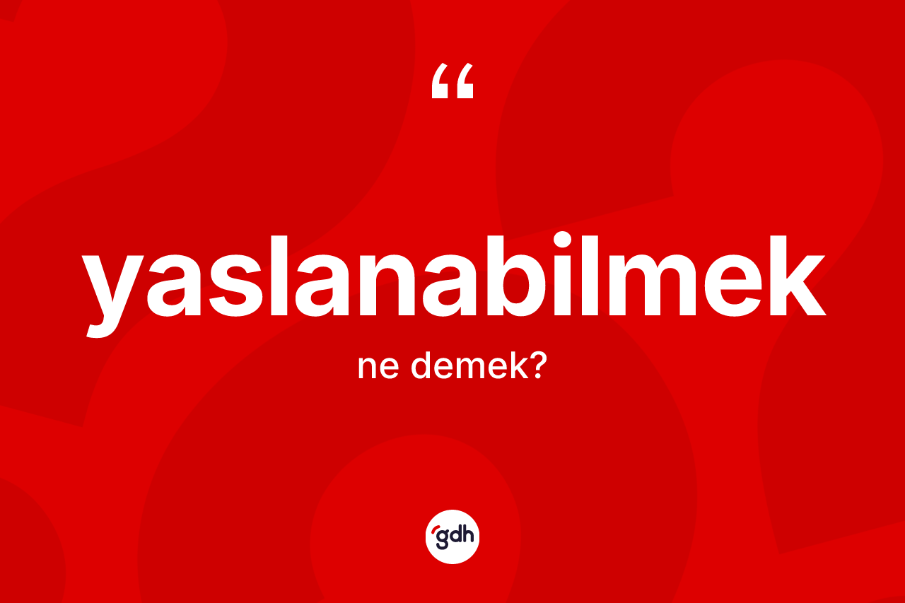 Yaslanabilmek nedir? Yaslanabilmek kelimesinin TDK'ya göre açıklaması nedir?