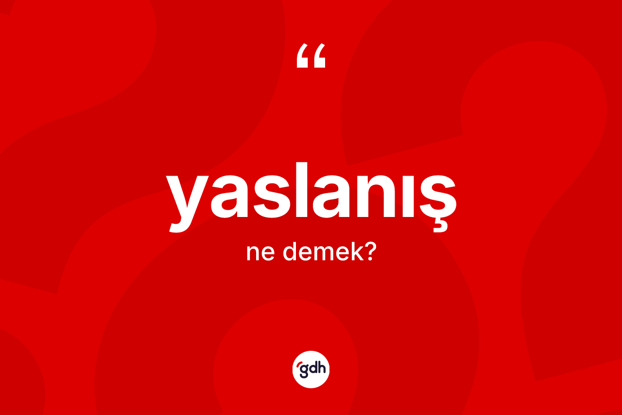Yaslanış kelimesinin anlamı nedir? Yaslanış kelimesinin TDK'ya göre açıklaması nedir?