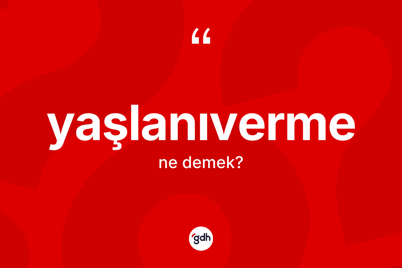Yaşlanıverme kelimesi nedir? Yaşlanıverme kelimesinin TDK'ya göre açıklaması nedir?