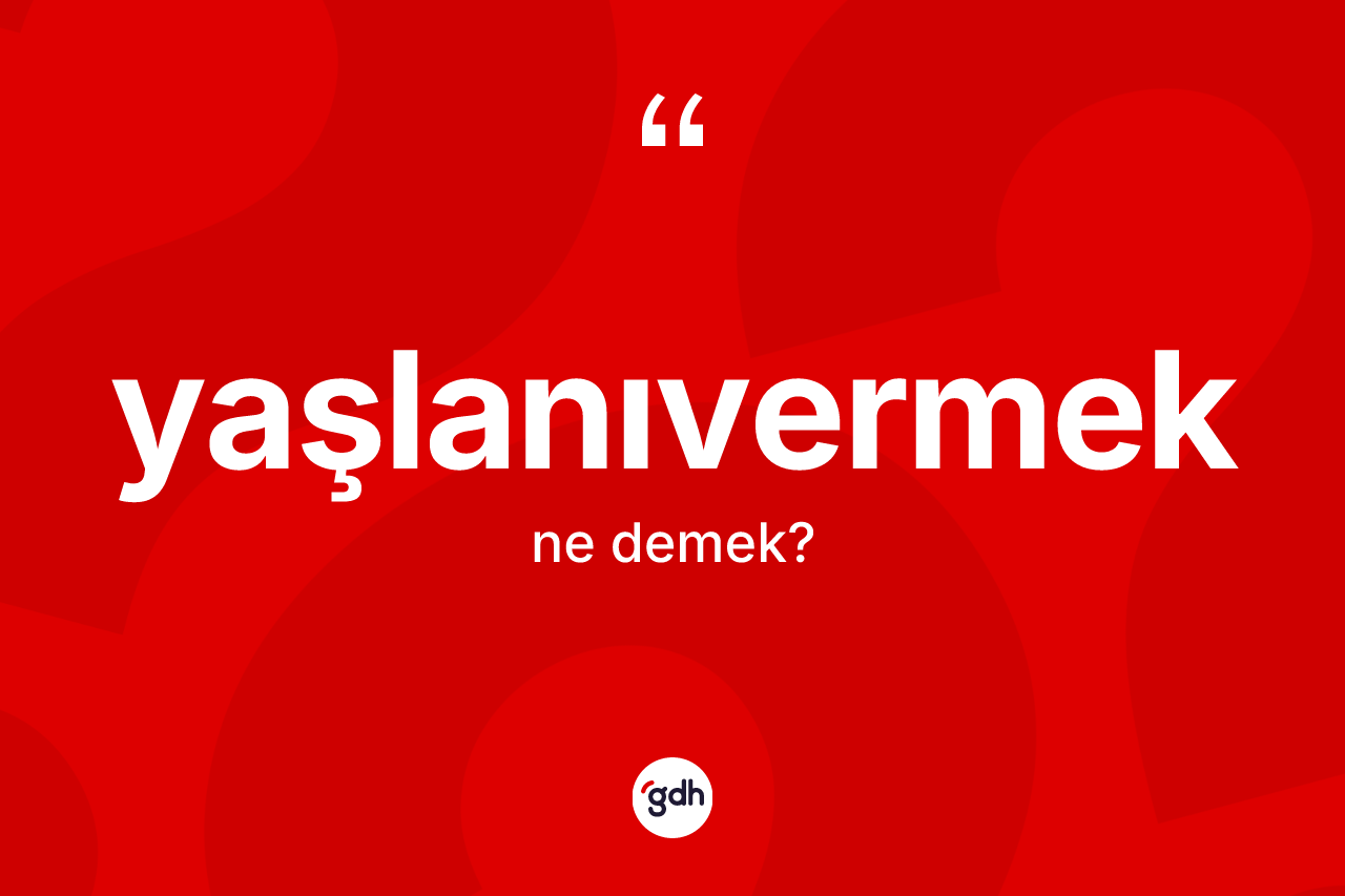 Yaşlanıvermek ne anlama gelir?