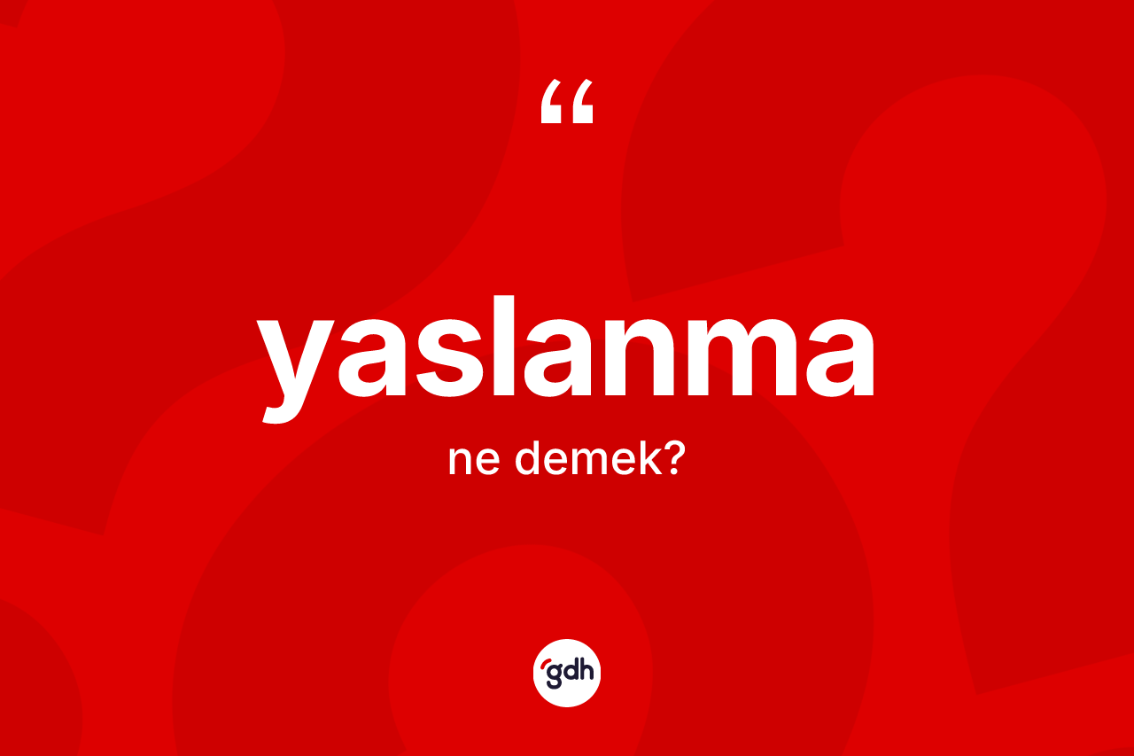 Yaslanma kelimesi nedir? Yaslanma kelimesinin kaç farklı anlamı var?