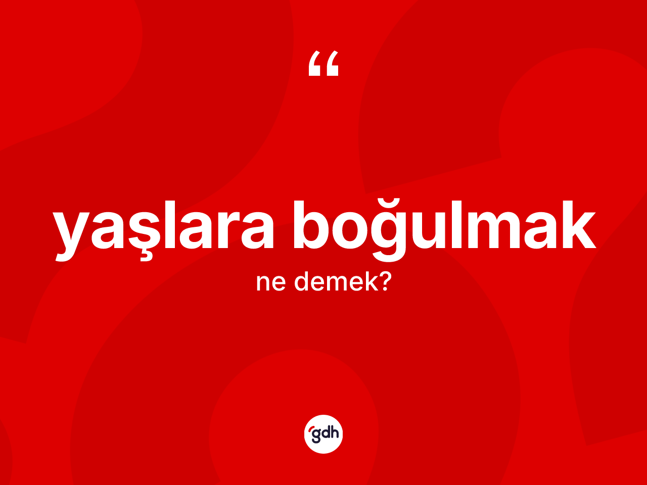 Yaşlara boğulmak ifadesinin kısaca anlamı nedir? Yaşlara boğulmak sözü nerede kullanılır?