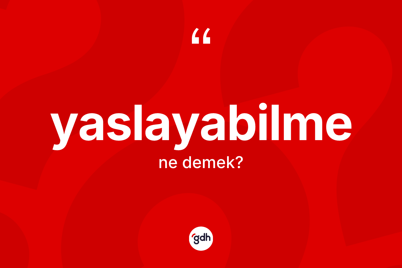 Yaslayabilme kelimesinin anlamı nedir? Yaslayabilmenin TDK'ya göre anlamı nedir?