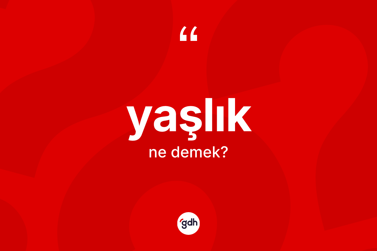 Yaşlık ne anlama gelir? Yaşlık kelimesinin kaç farklı anlamı var?