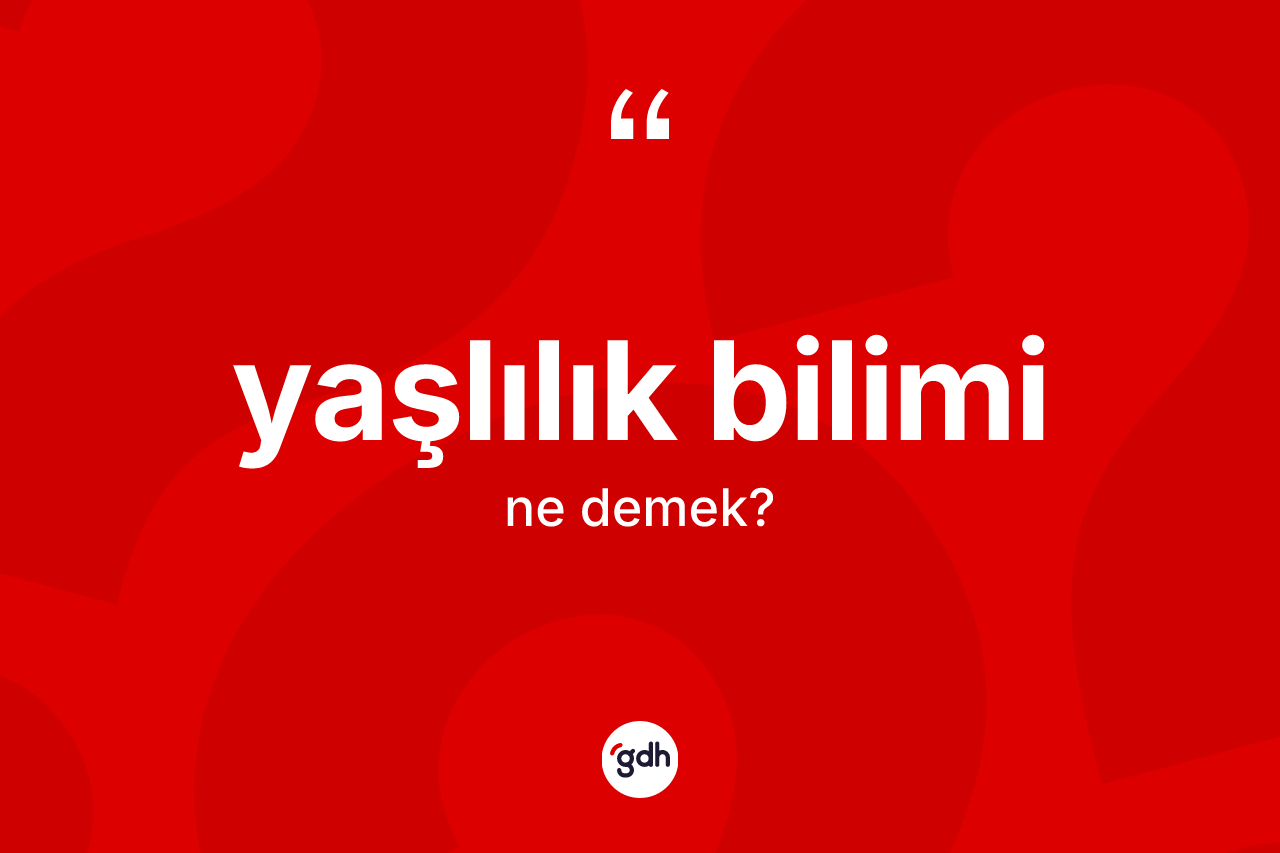 Yaşlılık bilimi kelimesi nedir?