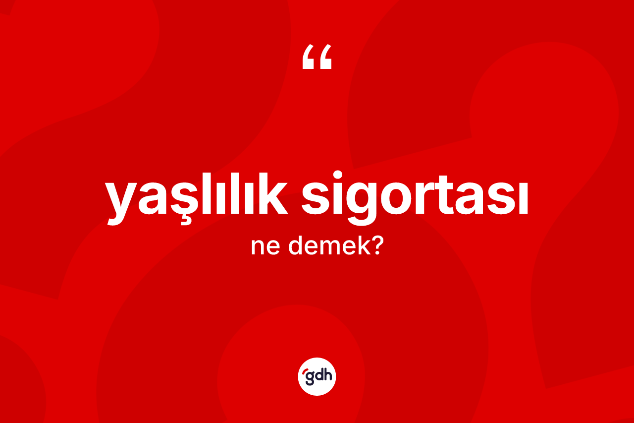 Yaşlılık sigortası kelimesinin anlamı nedir? Yaşlılık sigortasının TDK'ya göre anlamı nedir?