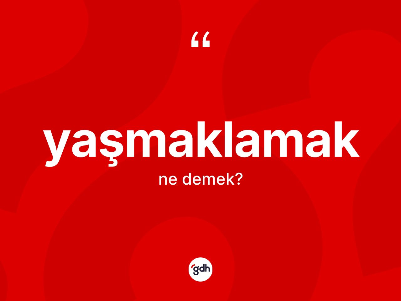 Yaşmaklamak ne demek? Yaşmaklamağın kısaca tanımı nedir?