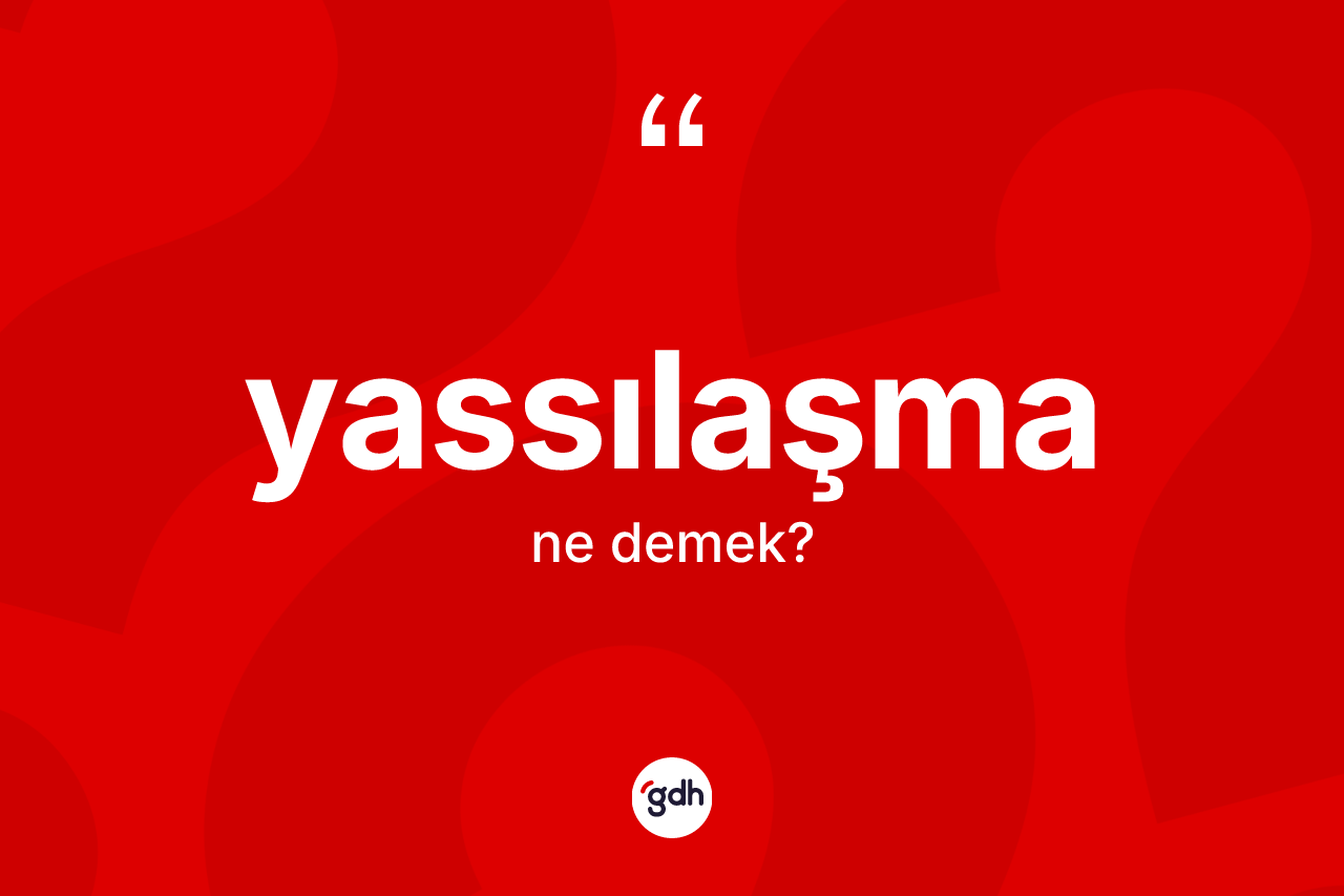 Yassılaşma nedir? Yassılaşmanın TDK'ya göre anlamı nedir?