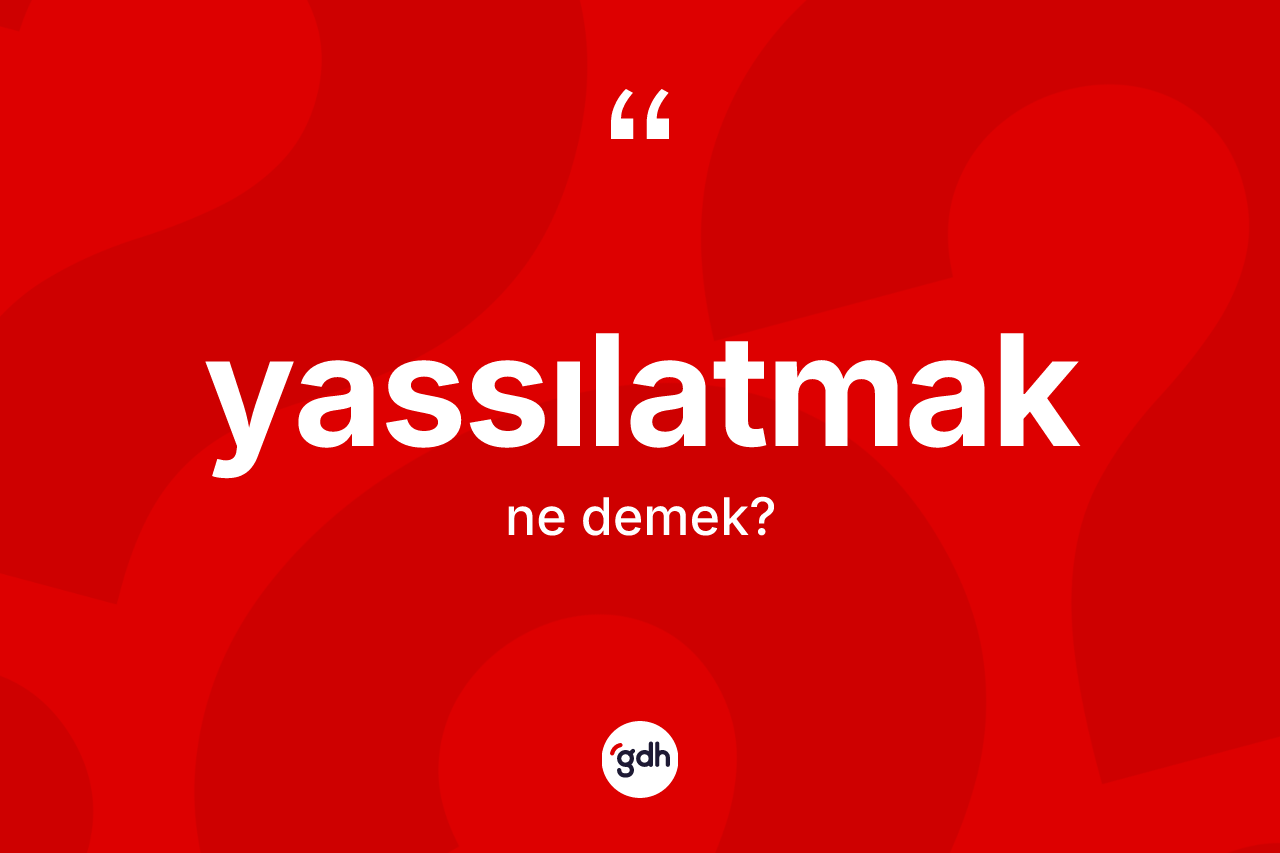 Yassılatmak kelimesi nedir? Yassılatmağın TDK'ya göre anlamı nedir?