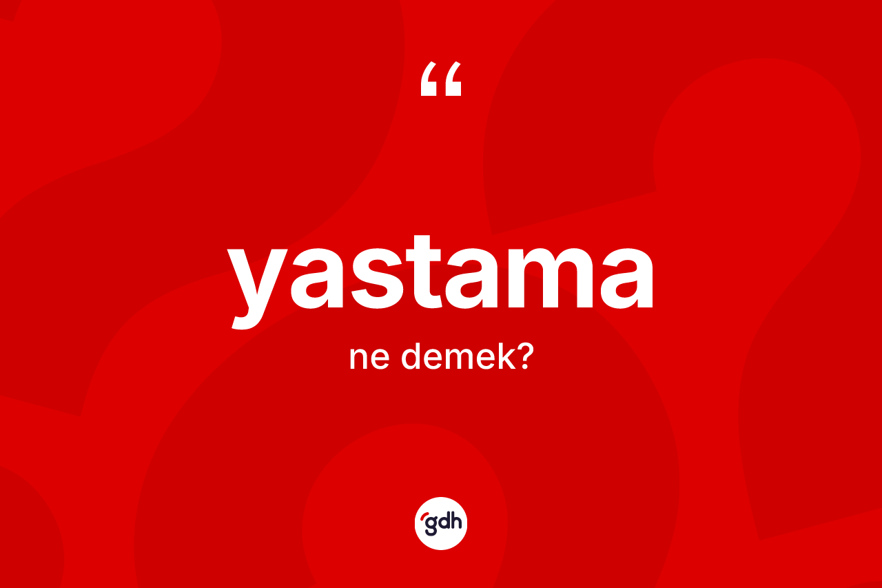 Yastama kelimesi ne demek? Yastamanın kısaca tanımı nedir?