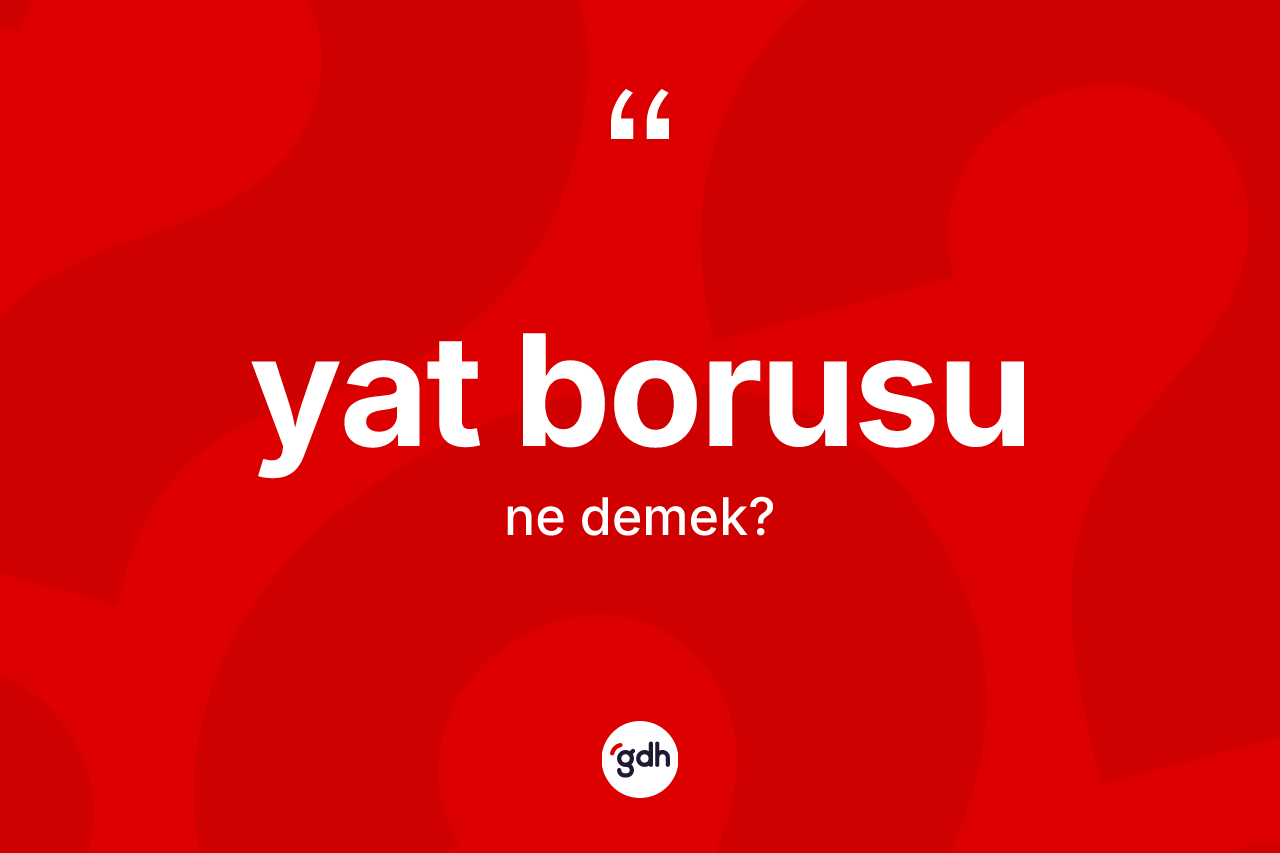 Yat borusu kelimesi ne demek? Yat borusunun sözlükteki anlamı nedir?