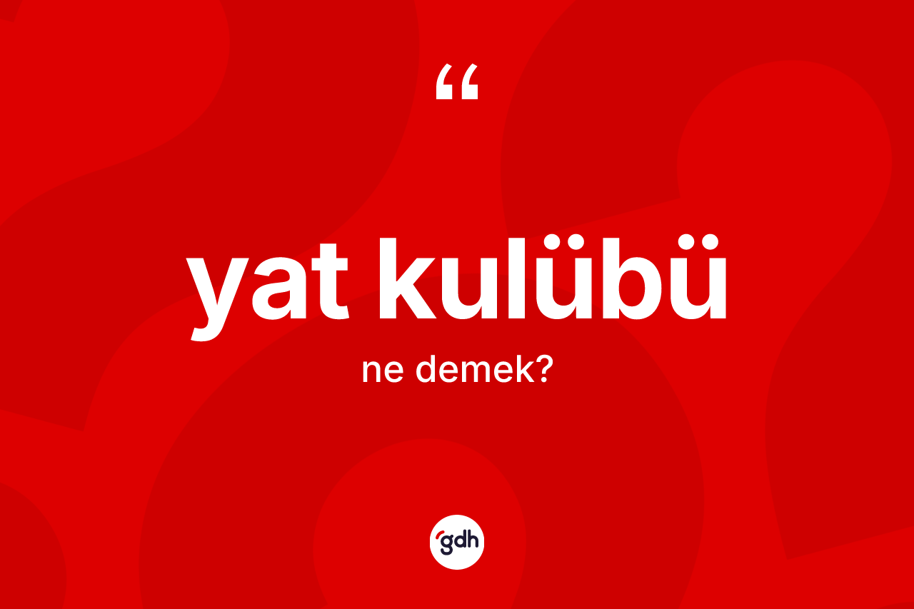 Yat kulübü nedir? Yat kulübünün TDK'ya göre anlamı nedir?