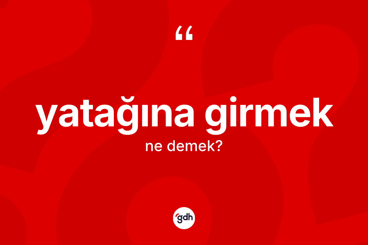 Yatağına girmek ne anlama gelir?