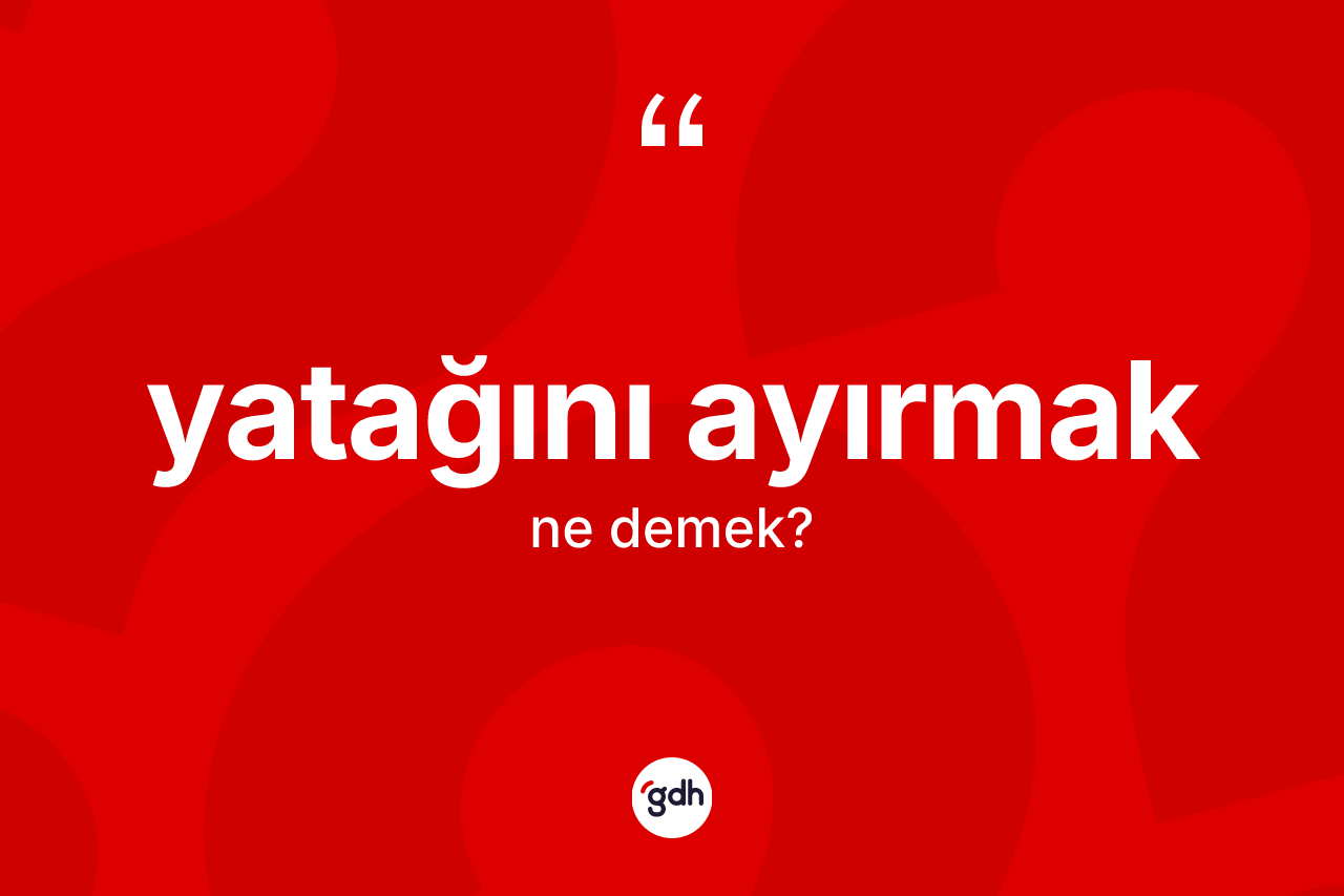 Yatağını ayırmak ifadesinin kısaca tanımı nedir? Yatağını ayırmak ifadesinin kaç farklı anlamı var?
