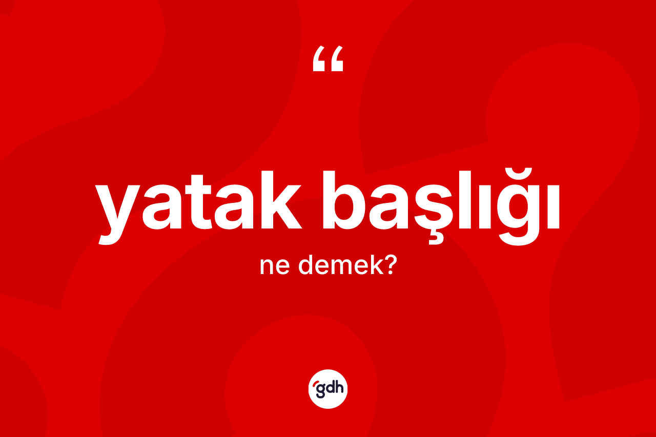 Yatak başlığı kelimesinin sözlükteki tanımı nedir? Yatak başlığının halk arasındaki kullanımı nasıldır?
