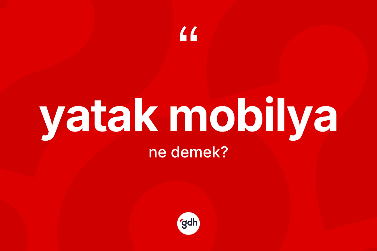 Yatak mobilya kelimesinin sözlükteki tanımı nedir? Yatak mobilyanın TDK'ya göre anlamı nedir?