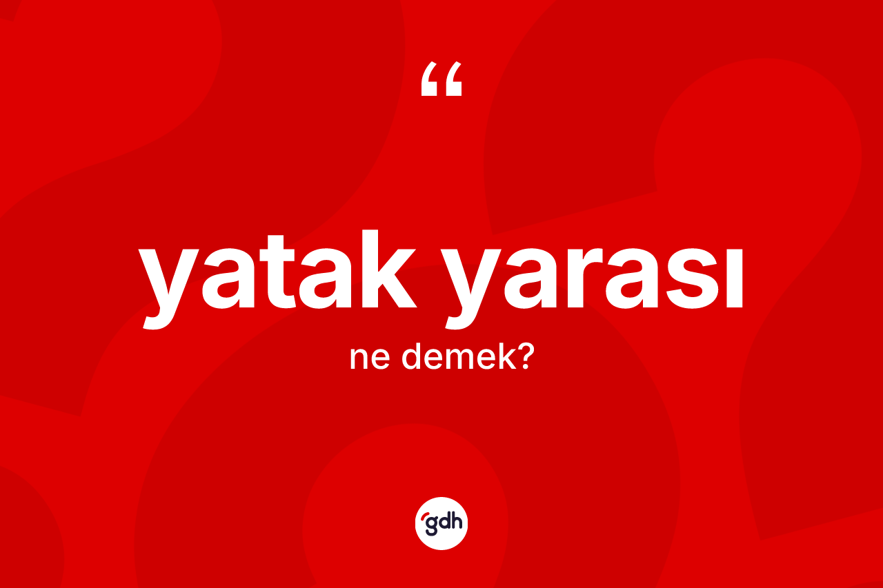 Yatak yarası nedir? Yatak yarasının TDK'ya göre anlamı nedir?