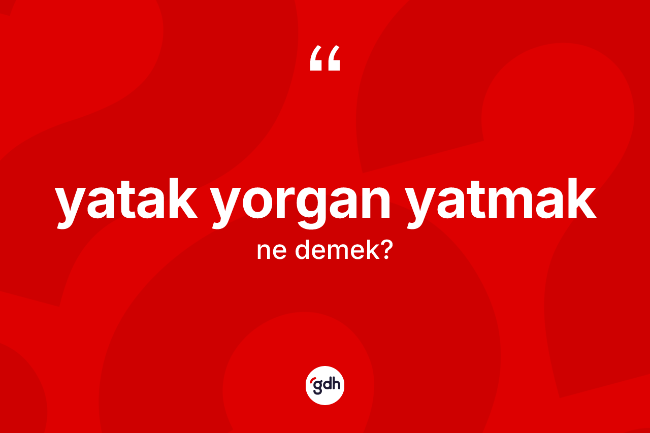 Yatak yorgan yatmak ifadesinin kısaca tanımı nedir? Yatak yorgan yatmak ifadesinin TDK anlamı nedir?