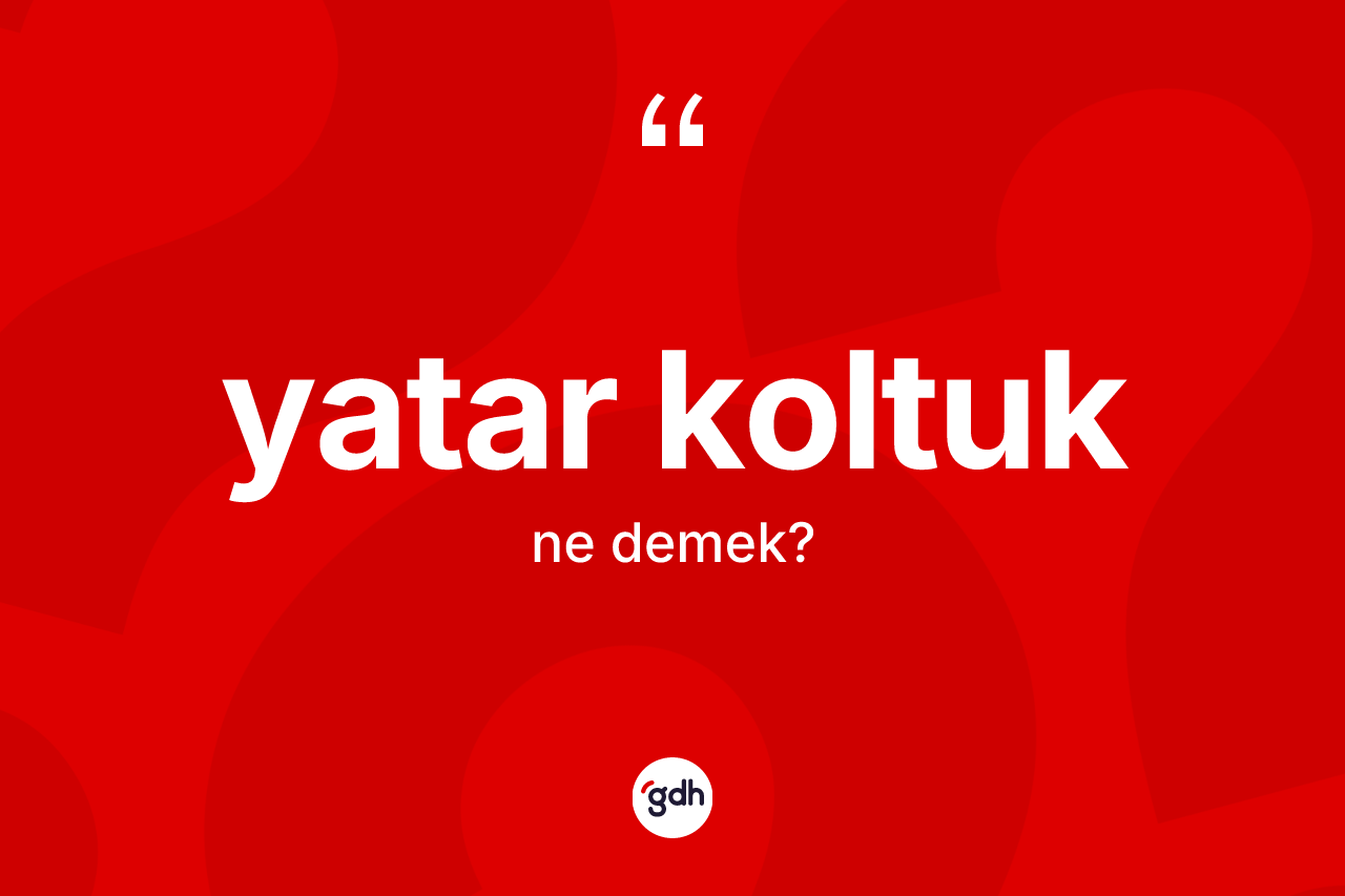Yatar koltuk kelimesinin sözlükteki tanımı nedir? Yatar koltuk kelimesinin özellikleri nelerdir?