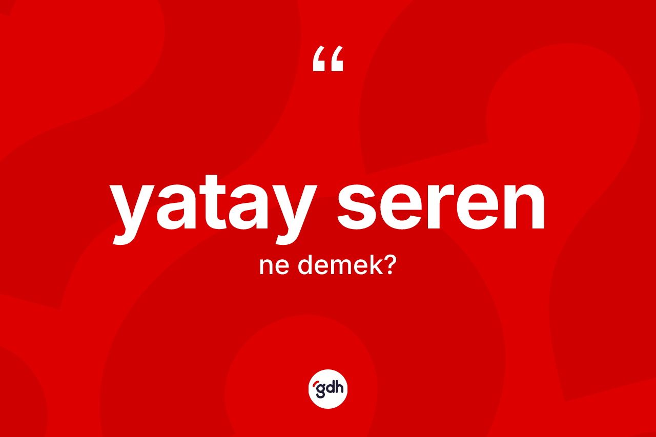 Yatay seren kelimesinin anlamı nedir? Yatay seren kelimesinin özellikleri nelerdir?