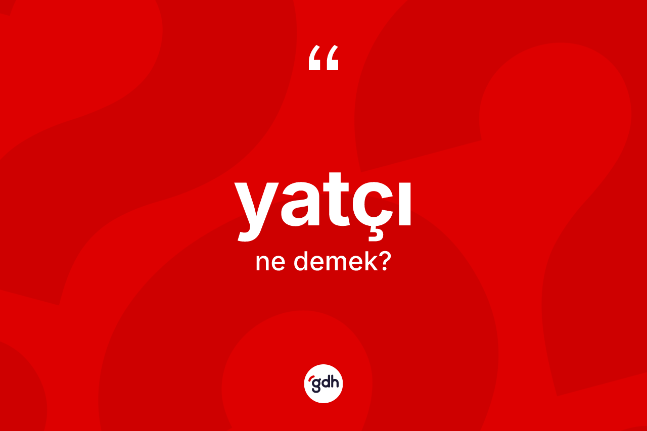 Yatçı ne anlama gelir? Yatçının halk arasındaki kullanımı nasıldır?
