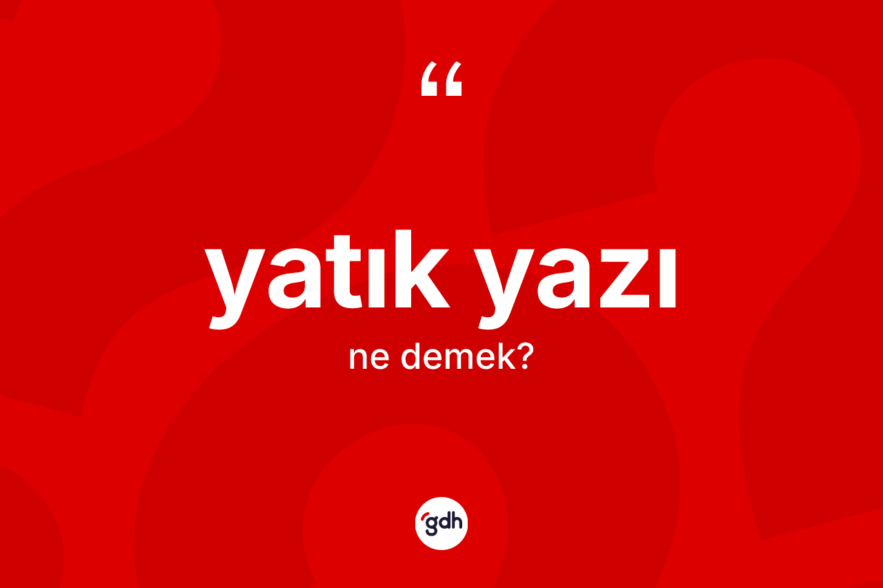 Yatık yazı kelimesi ne anlama gelir? Yatık yazının TDK'ya göre anlamı nedir?