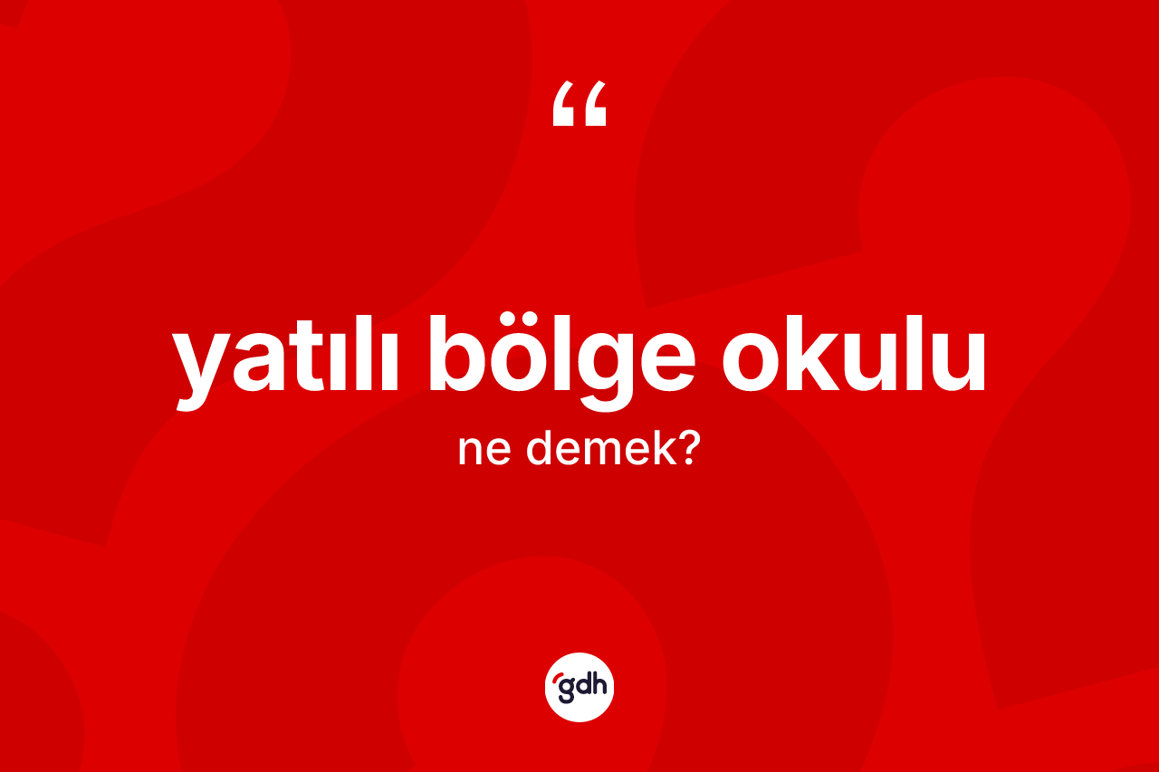 Yatılı bölge okulu kelimesinin anlamı nedir? Yatılı bölge okulunun kısaca tanımı nedir?