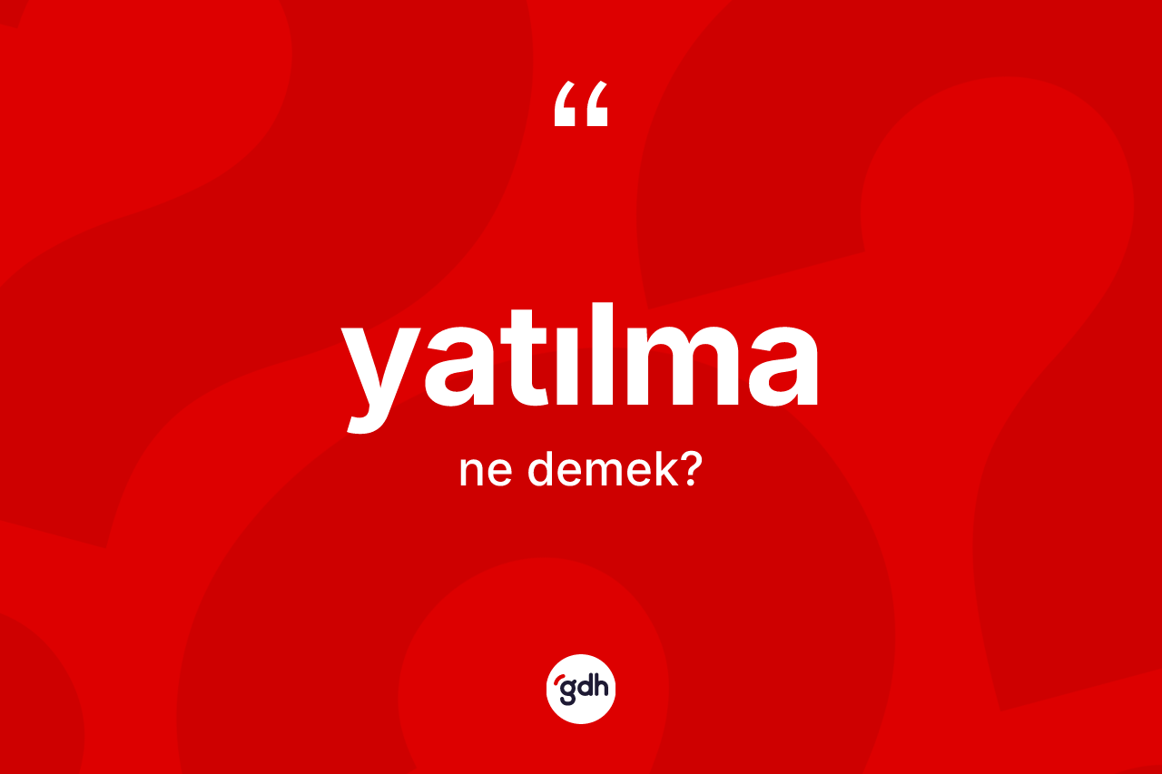 Yatılma kelimesinin anlamı nedir? Yatılmanın sözlükteki anlamı nedir?