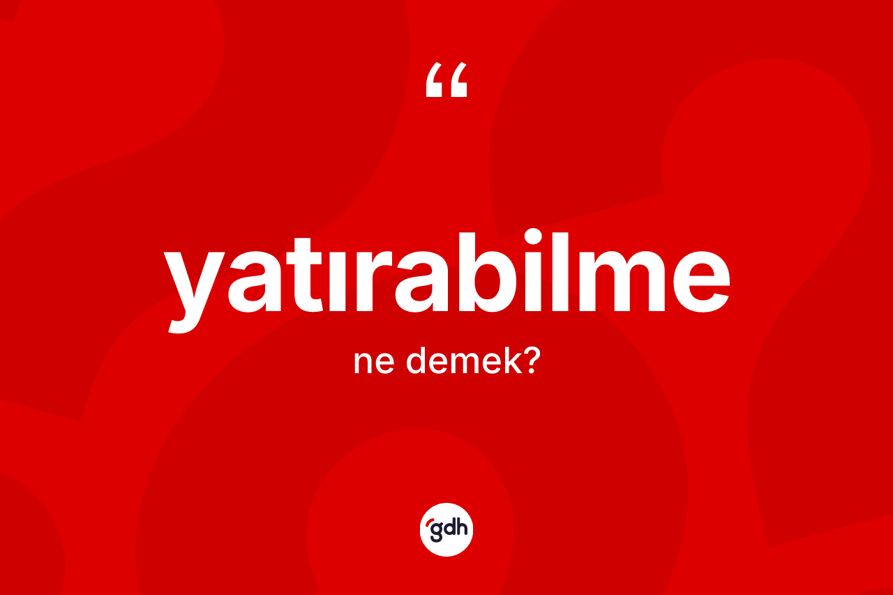 Yatırabilme kelimesinin sözlükteki tanımı nedir? Yatırabilmenin sözlükteki anlamı nedir?