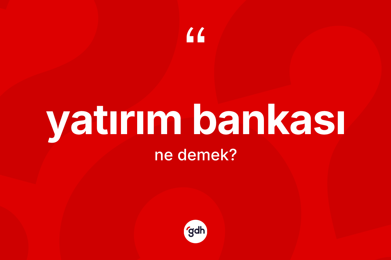 Yatırım bankası kelimesi ne anlama gelir? Yatırım bankasının TDK'ya göre anlamı nedir?
