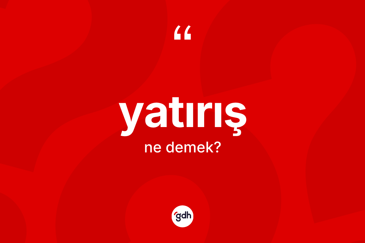 Yatırış nedir? Yatırışın TDK'ya göre anlamı nedir?