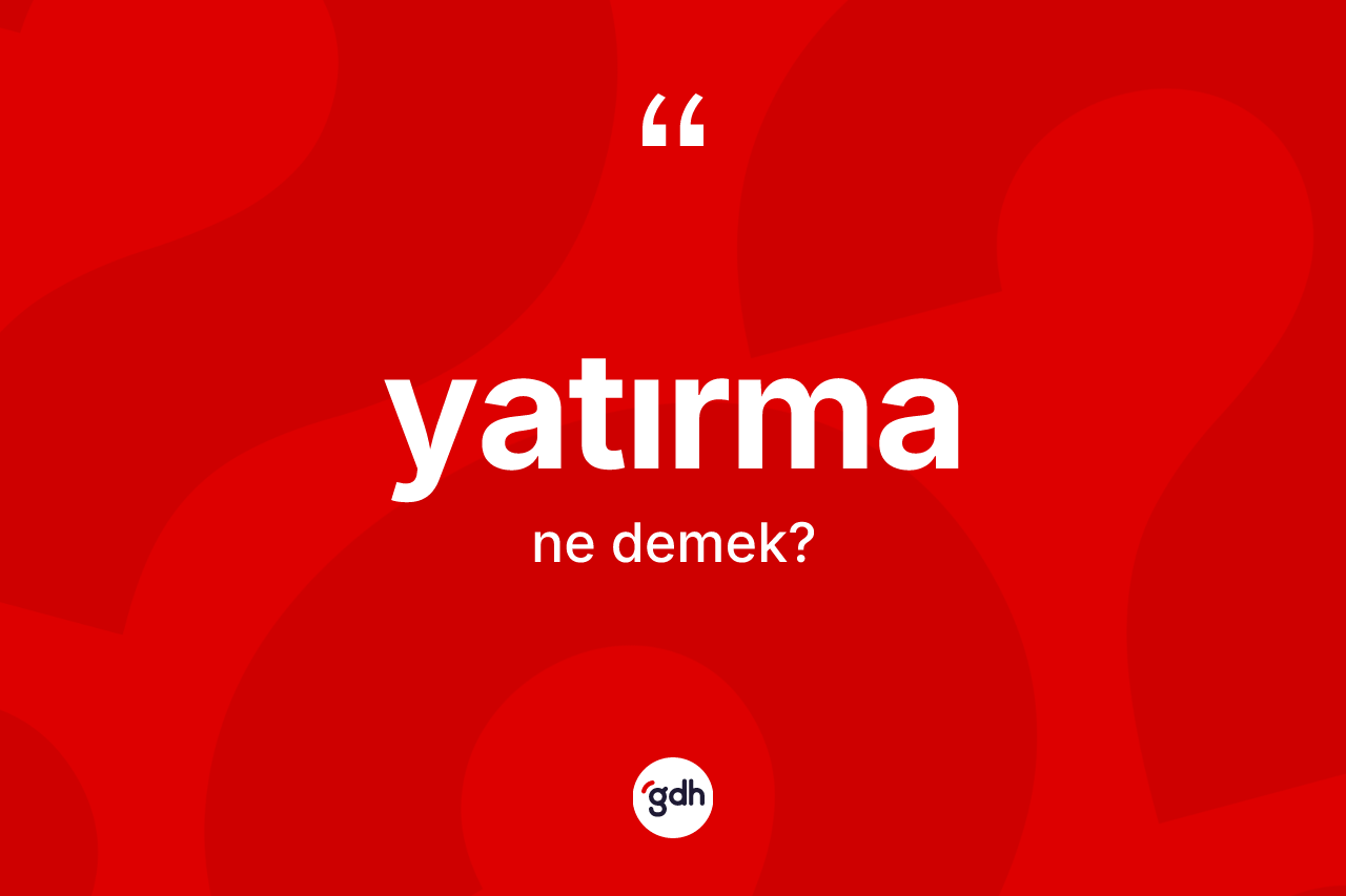 Yatırma kelimesinin sözlükteki tanımı nedir?