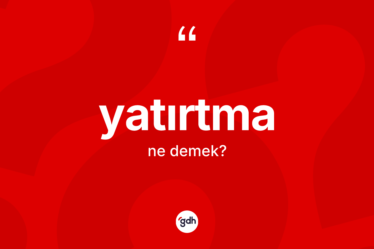 Yatırtma kelimesi nedir? Yatırtma kelimesinin TDK'ya göre açıklaması nedir?