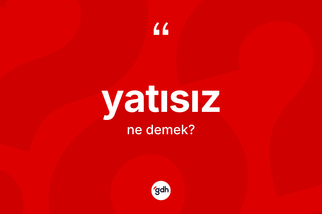 Yatısız kelimesinin sözlükteki tanımı nedir? Yatısızın TDK'ya göre anlamı nedir?