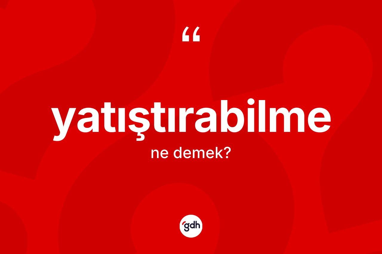 Yatıştırabilme kelimesinin tanımı nedir? Yatıştırabilmenin TDK'ya göre anlamı nedir?