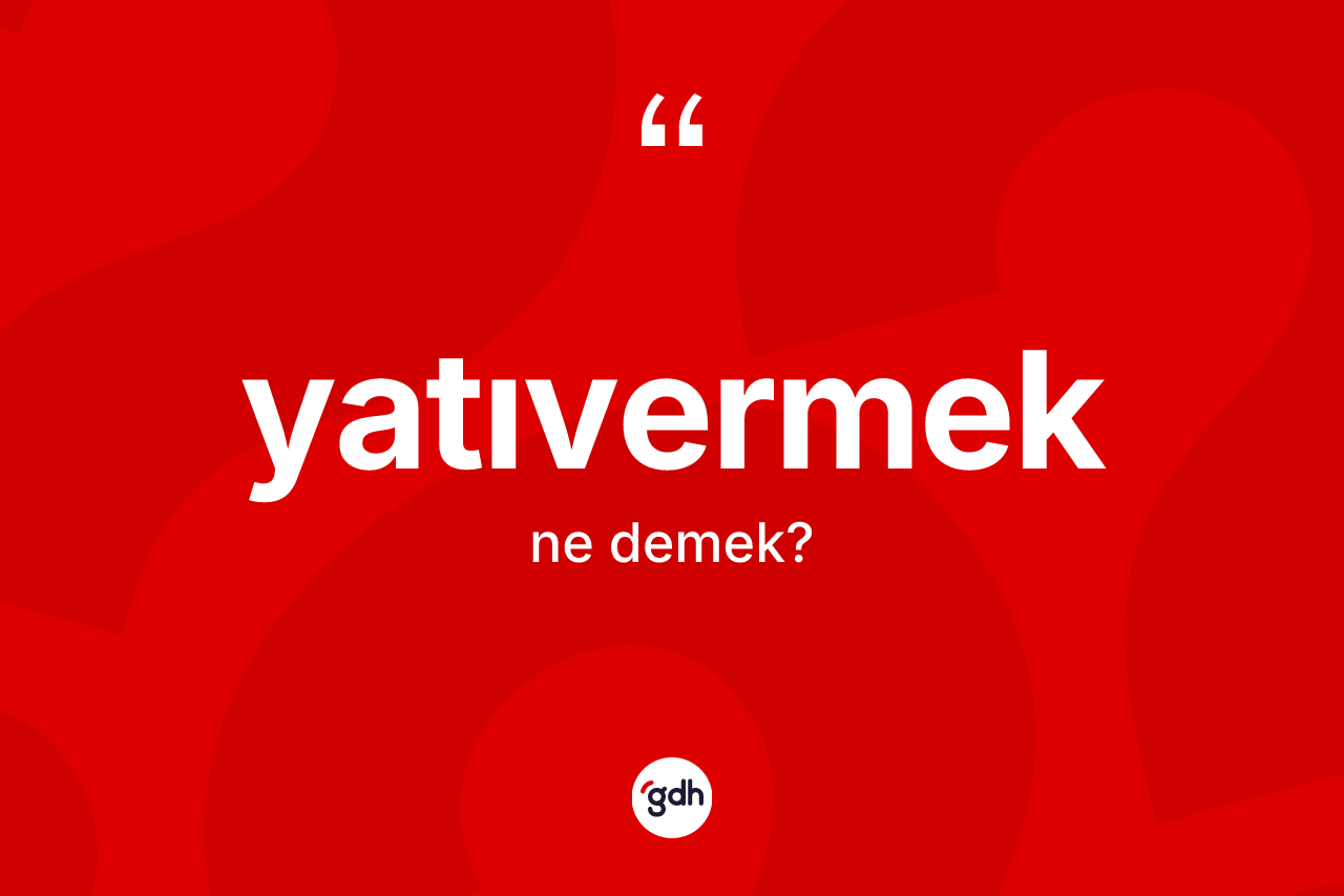 Yatıvermek kelimesinin tanımı nedir? Yatıvermek kelimesinin TDK anlamı nedir?