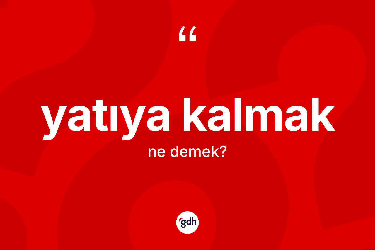 Yatıya kalmak ifadesinin kısaca anlamı nedir? Yatıya kalmak ifadesinin TDK açıklaması nedir?