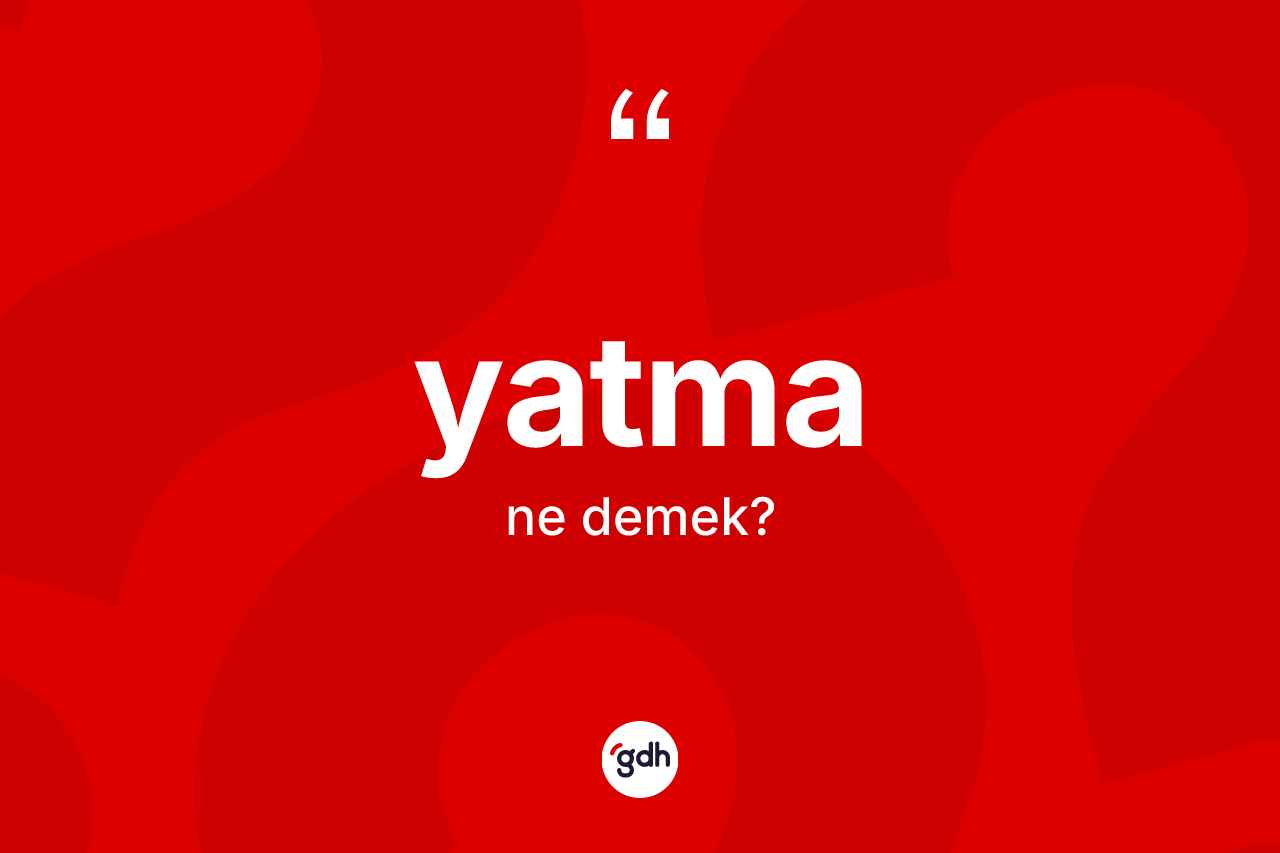 Yatma kelimesi ne anlama gelir? Yatmanın TDK'ya göre anlamı nedir?