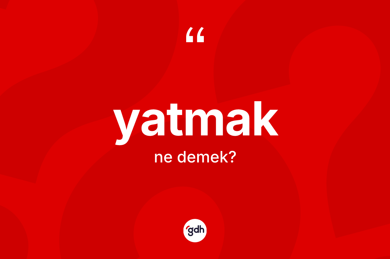 Yatmak kelimesi nedir? Yatmak kelimesinin özellikleri nelerdir?