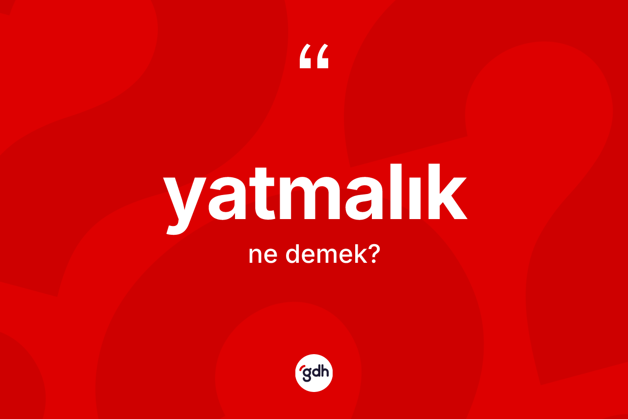 Yatmalık kelimesi ne anlama gelir? Yatmalık kelimesinin TDK anlamı nedir?