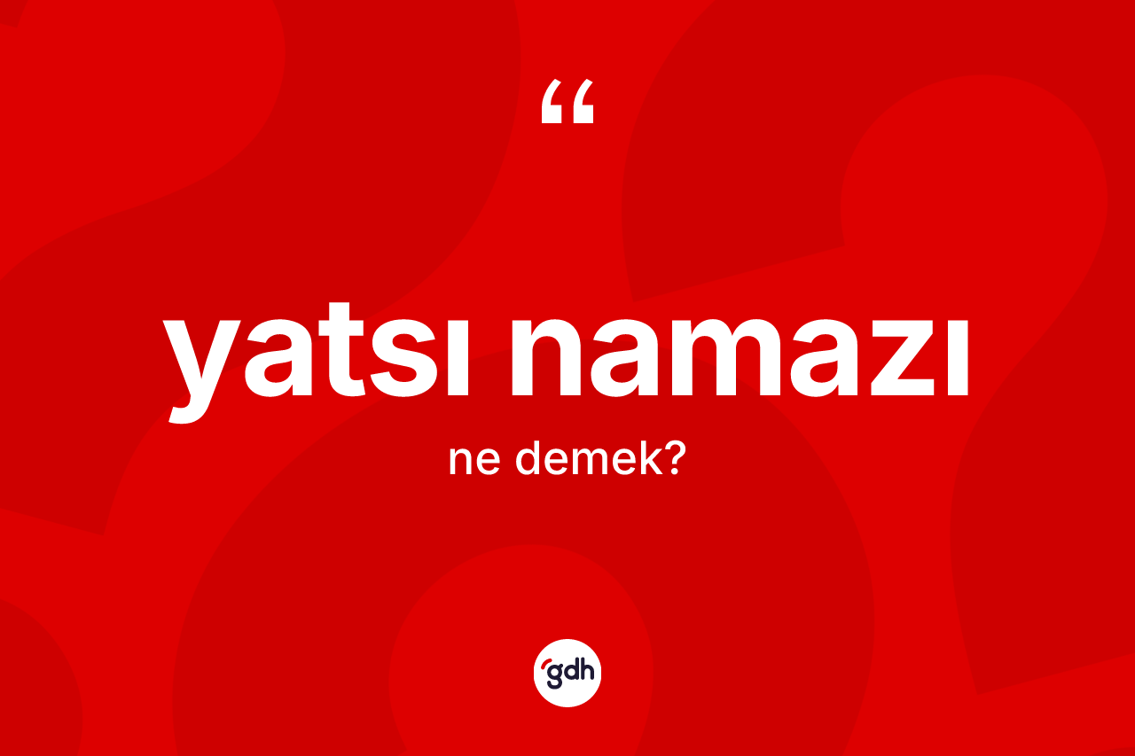 Yatsı namazı kelimesi nedir? Yatsı namazının TDK'ya göre anlamı nedir?