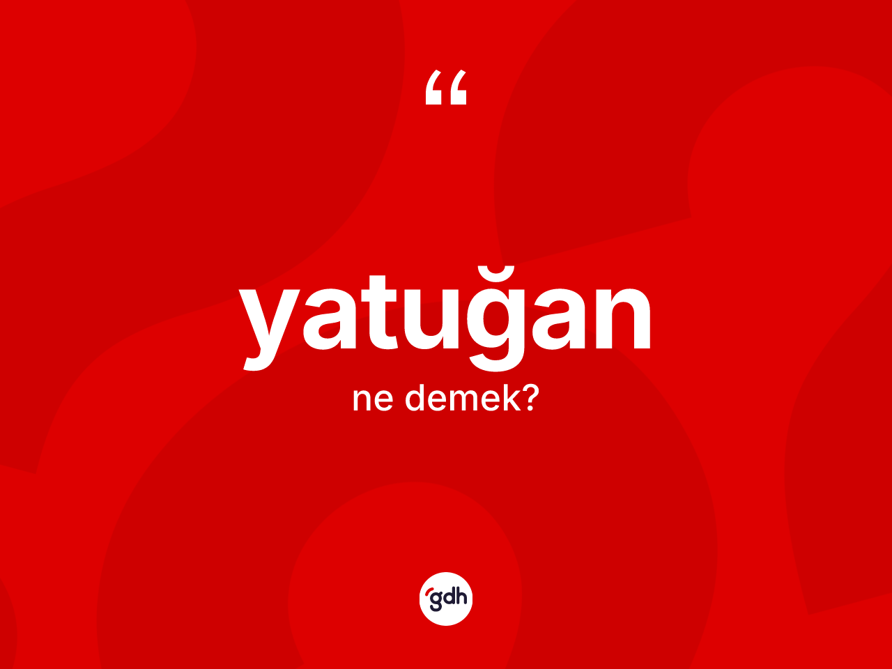 Yatuğan kelimesinin anlamı nedir? Yatuğanın sözlükteki anlamı nedir?