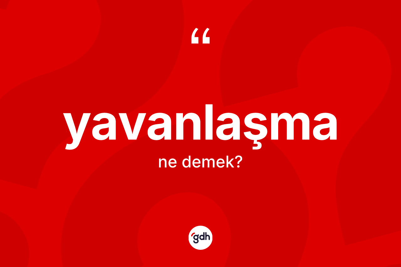 Yavanlaşma kelimesinin sözlükteki tanımı nedir? Yavanlaşmanın TDK'ya göre anlamı nedir?
