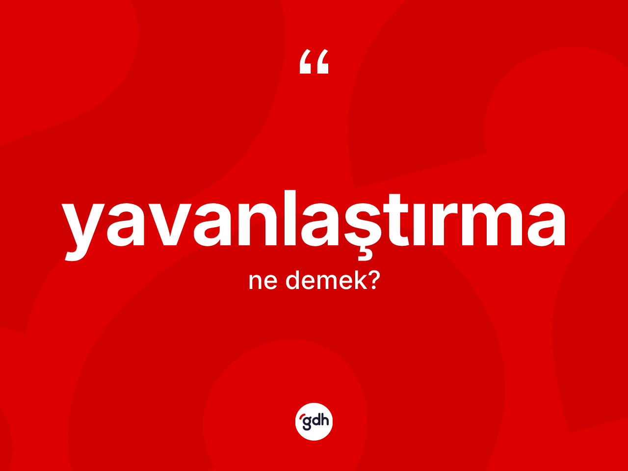 Yavanlaştırma ne anlama gelir? Yavanlaştırmanın sözlükteki anlamı nedir?